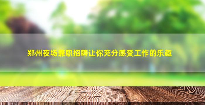 郑州夜场兼职招聘让你充分感受工作的乐趣